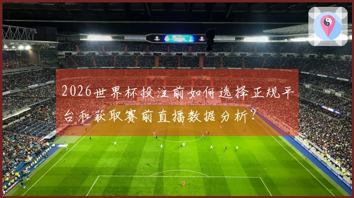 2026世界杯投注前如何选择正规平台和获取赛前直播数据分析？