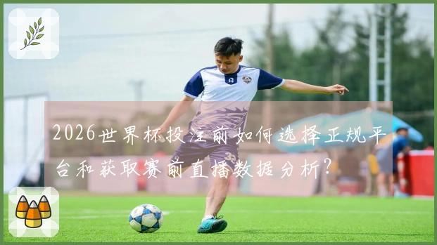 2026世界杯投注前如何选择正规平台和获取赛前直播数据分析？