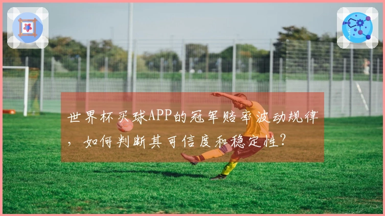 世界杯买球APP的冠军赔率波动规律，如何判断其可信度和稳定性？