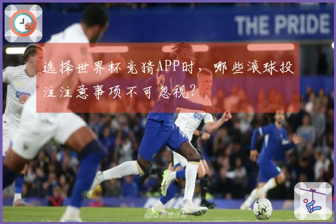 选择世界杯竞猜APP时，哪些滚球投注注意事项不可忽视？
