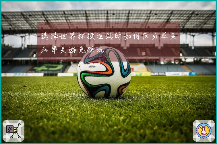 选择世界杯投注站时如何区分单关和串关避免踩坑