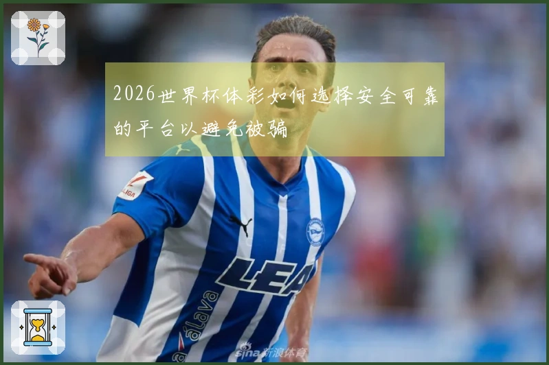2026世界杯体彩如何选择安全可靠的平台以避免被骗
